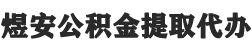 桐城公积金提取代办,桐城封存公积金提取代办-煜安公积金提取代办网